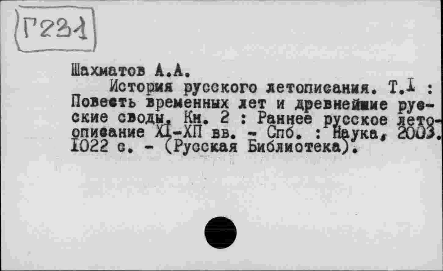 ﻿Шахматов А.А.
История русского летописания. Т.Х Повеять временных лет и древнейиие рув ские своды. Кн. 2 : Раннее русское лет описание ХІ-ХП вв. - Спб. : наука, 200 1022 с. - (Русская Библиотека).